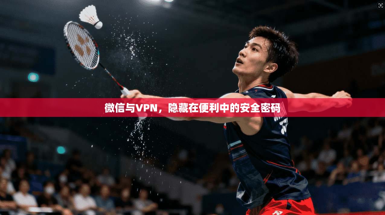 微信与VPN，隐藏在便利中的安全密码  第1张