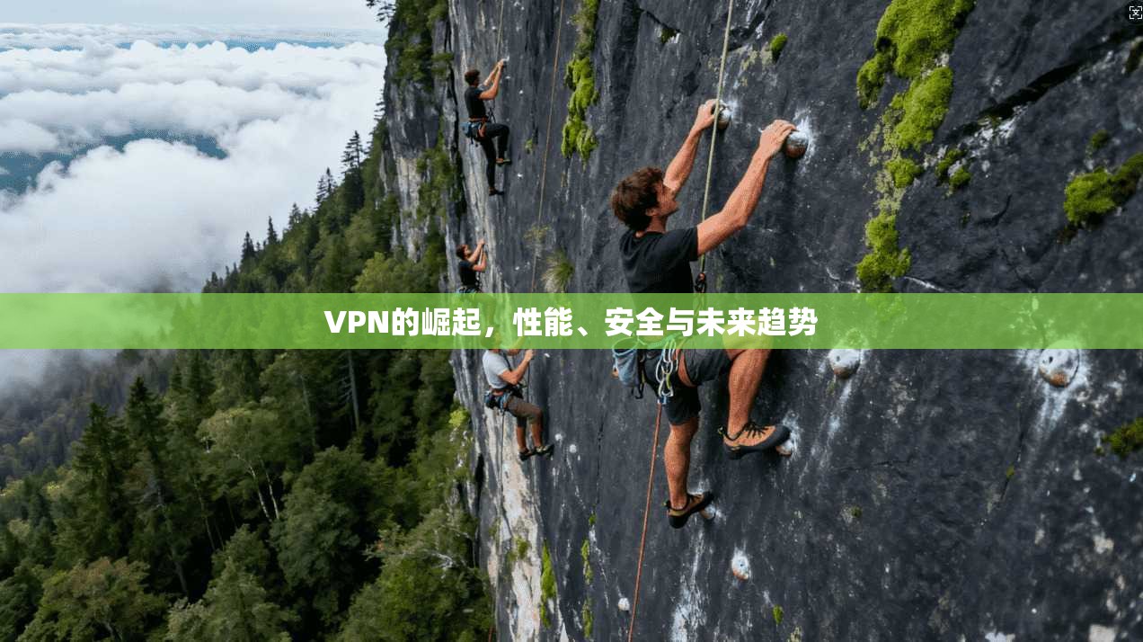 VPN的崛起，性能、安全与未来趋势