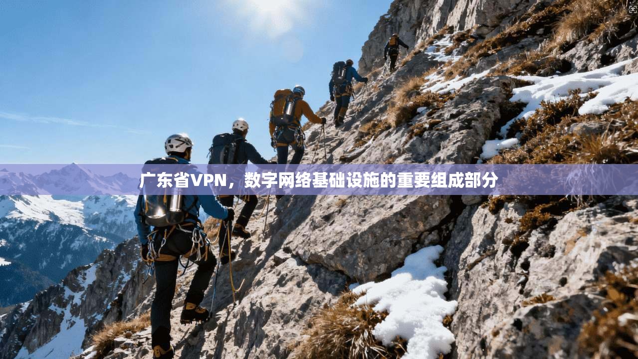 广东省VPN,数字网络基础设施的重要组成部分 第1张 广东省VPN,数字网络基础设施的重要组成部分 第1张
