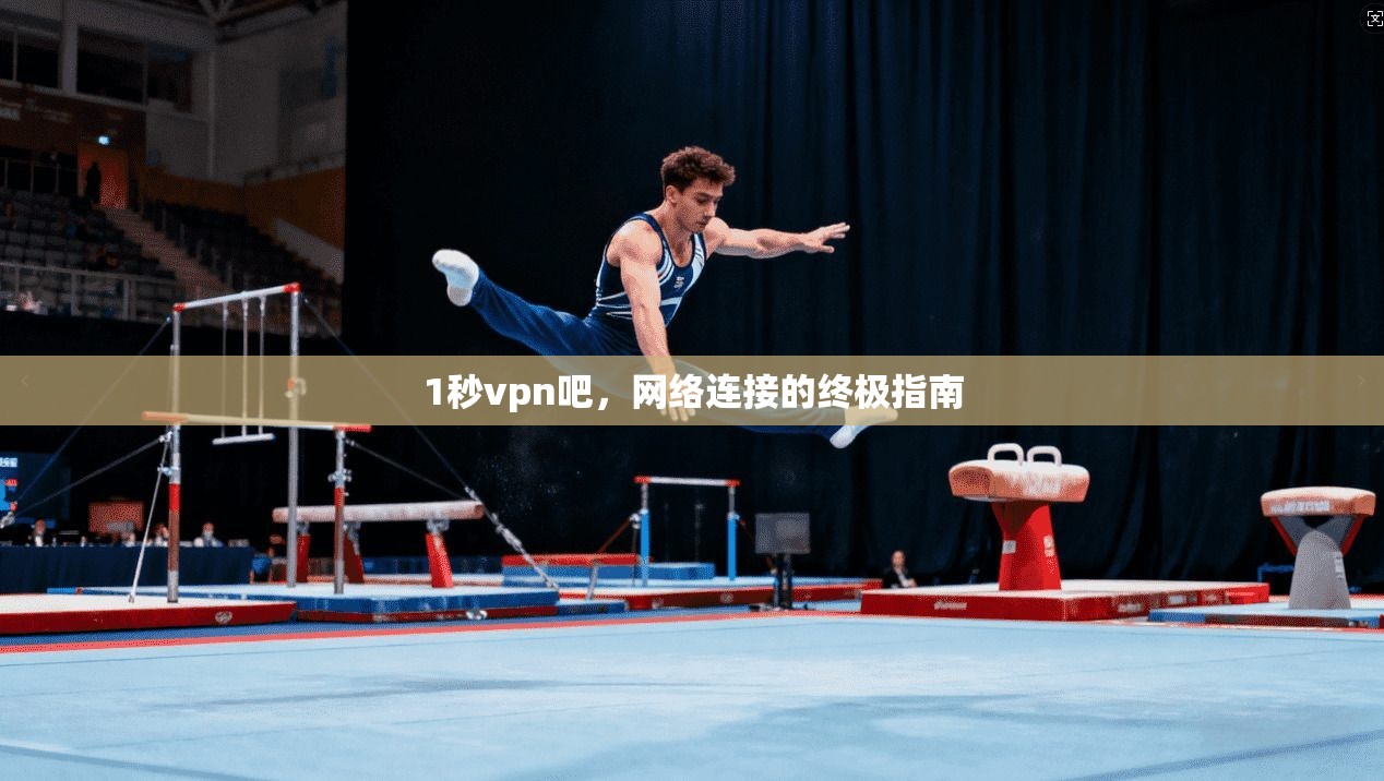 1秒vpn吧，网络连接的终极指南