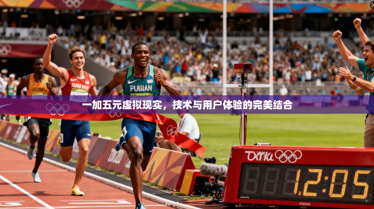 一加五元虚拟现实，技术与用户体验的完美结合