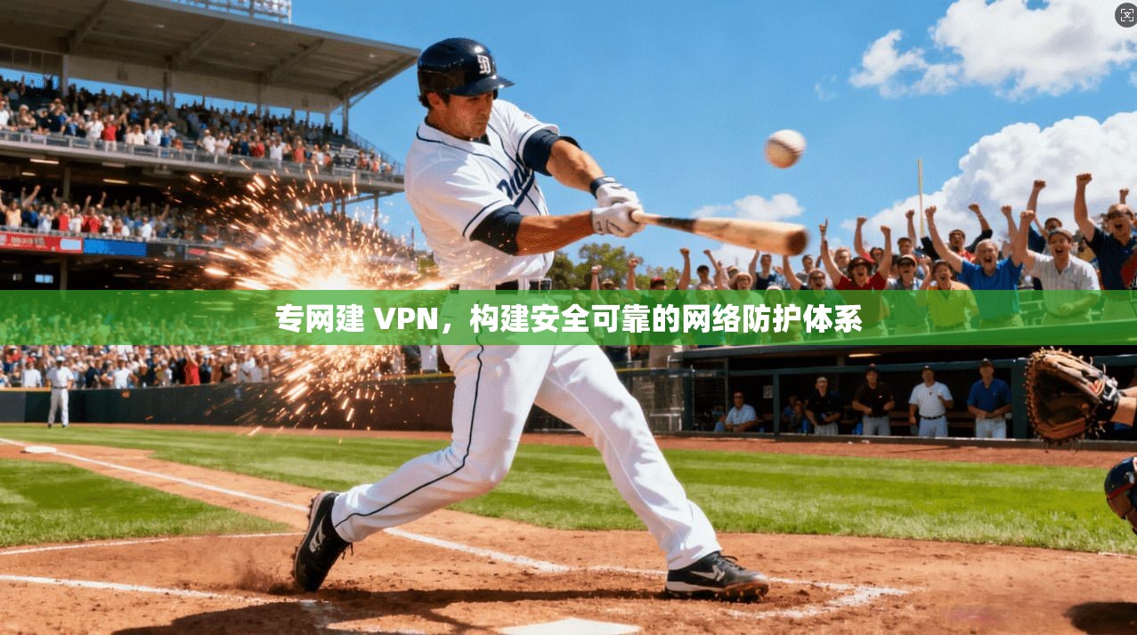 专网建 VPN,构建安全可靠的网络防护体系 第1张 专网建 VPN,构建安全可靠的网络防护体系 第1张