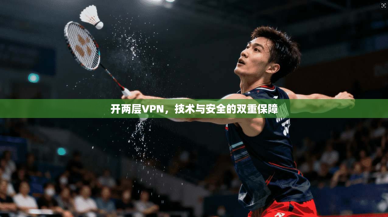 开两层VPN,技术与安全的双重保障 第1张 开两层VPN,技术与安全的双重保障 第1张