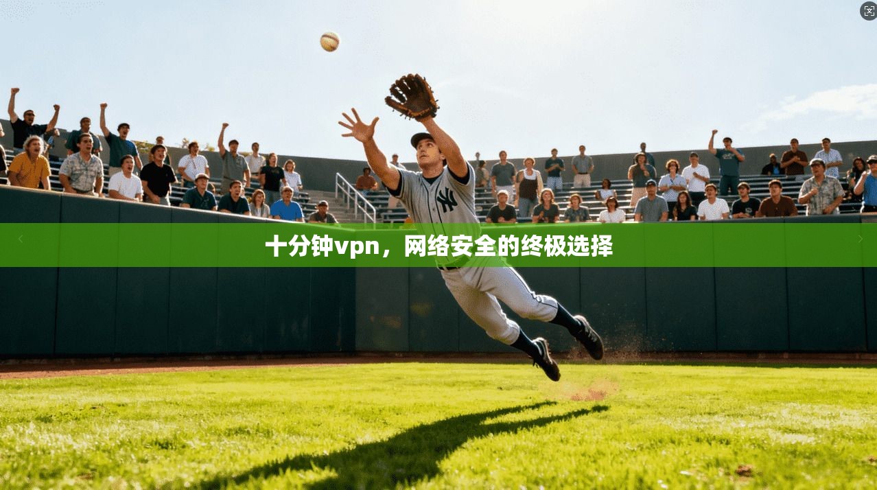 十分钟vpn,网络安全的终极选择