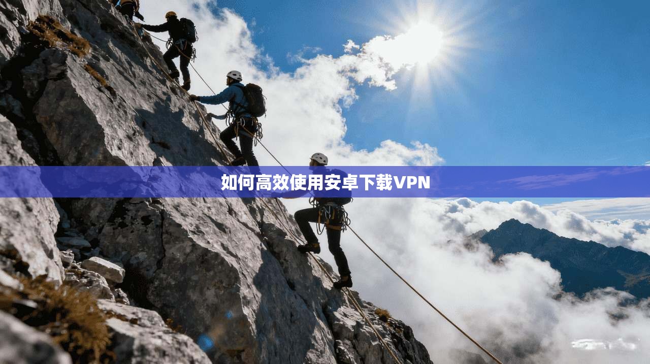 如何高效使用安卓下载VPN