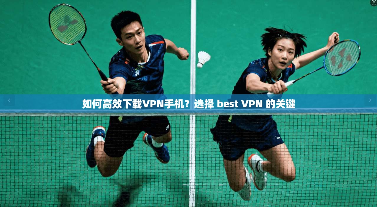 如何高效下载VPN手机?选择 best VPN 的关键 第1张 如何高效下载VPN手机?选择 best VPN 的关键 第1张