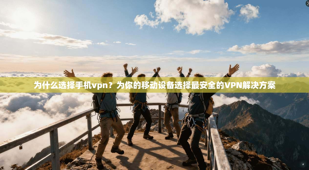 为什么选择手机vpn？为你的移动设备选择最安全的VPN解决方案