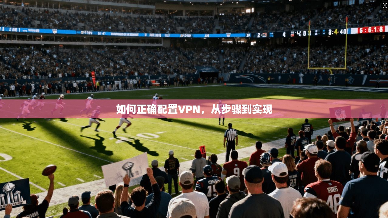 如何正确配置VPN，从步骤到实现