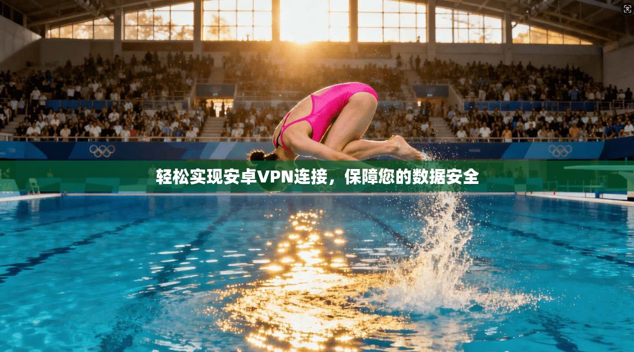 轻松实现安卓VPN连接，保障您的数据安全
