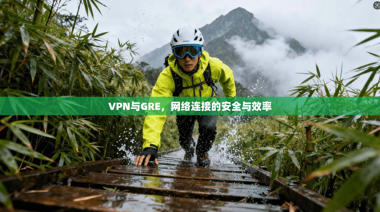 VPN与GRE，网络连接的安全与效率  第1张