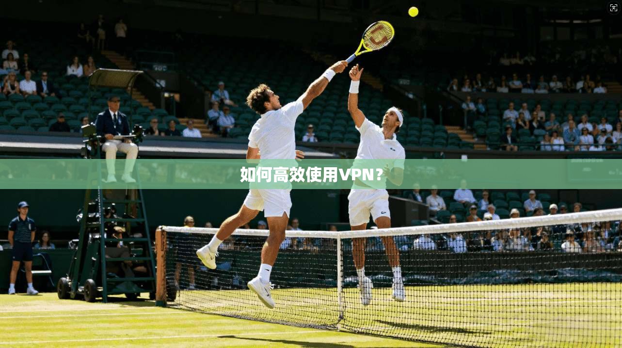 如何高效使用VPN? 第1张 如何高效使用VPN? 第1张