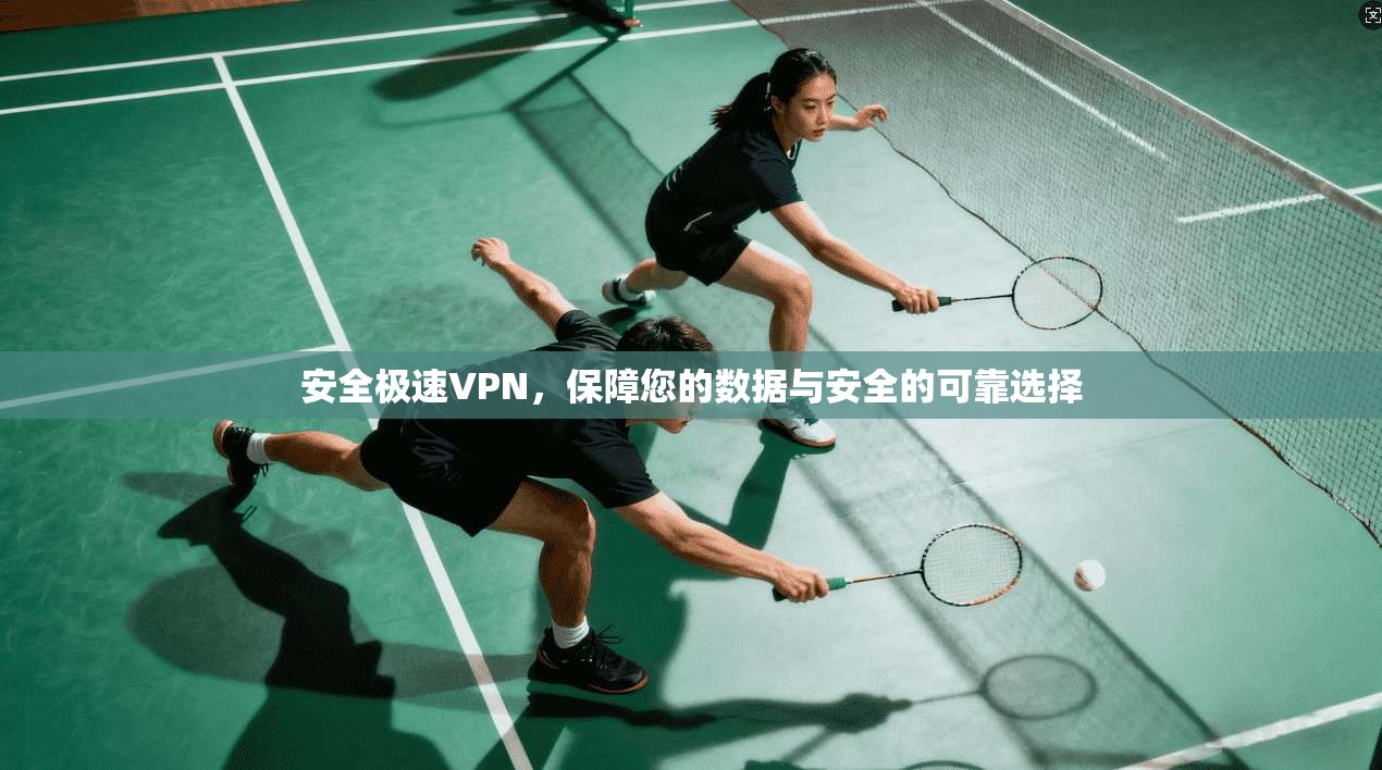 安全极速VPN,保障您的数据与安全的可靠选择