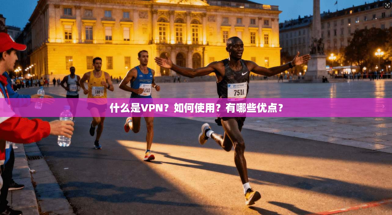 什么是VPN？如何使用？有哪些优点？