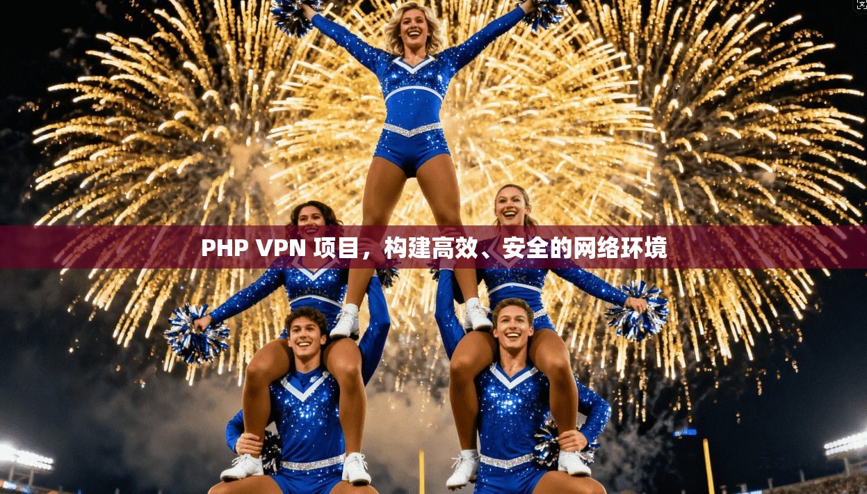 PHP VPN 项目，构建高效、安全的网络环境