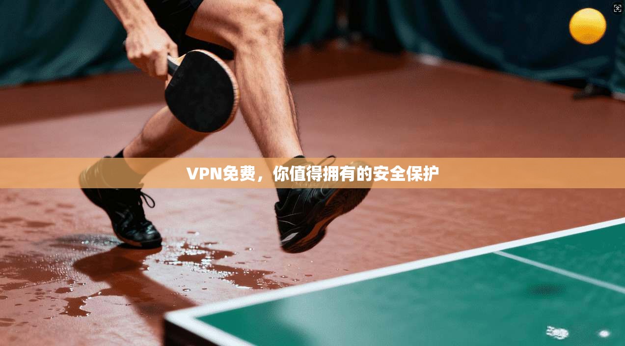 VPN免费，你值得拥有的安全保护
