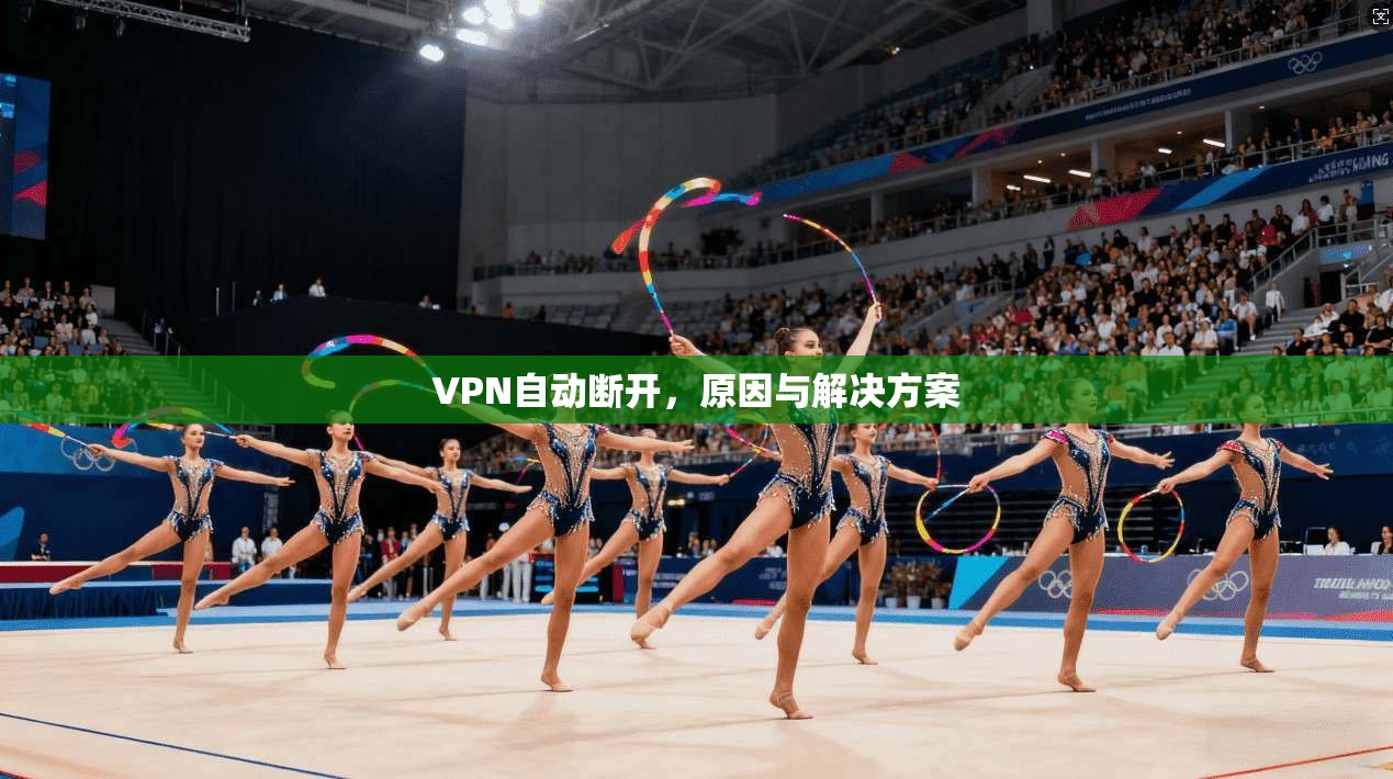 VPN自动断开,原因与解决方案 第1张 VPN自动断开,原因与解决方案 第1张