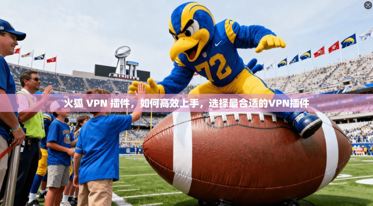 火狐 VPN 插件，如何高效上手，选择最合适的VPN插件