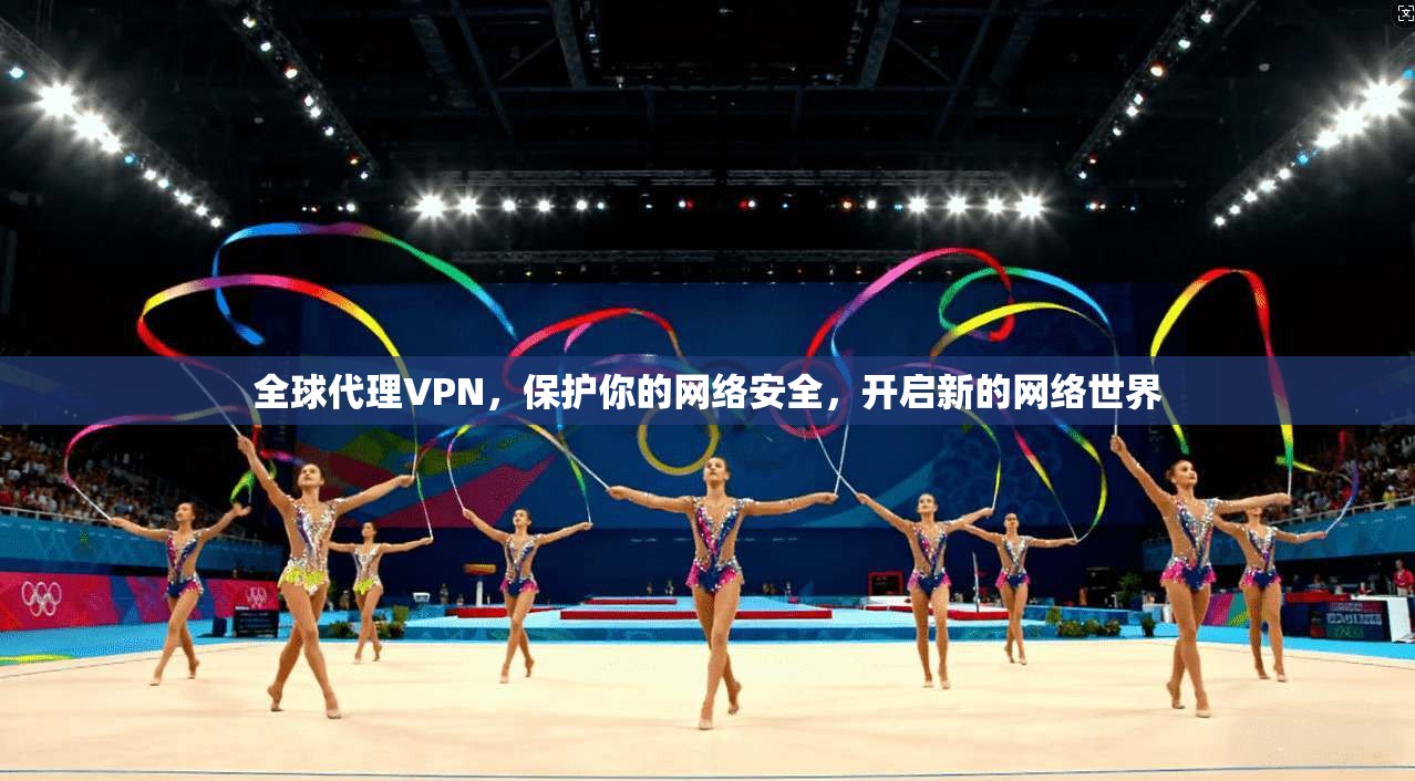 全球代理VPN,保护你的网络安全,开启新的网络世界 第1张 全球代理VPN,保护你的网络安全,开启新的网络世界 第1张