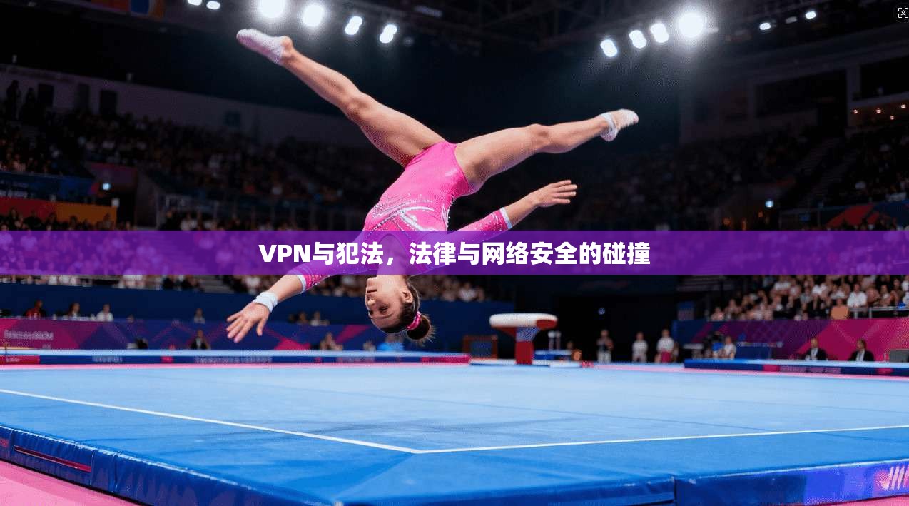 VPN与犯法,法律与网络安全的碰撞