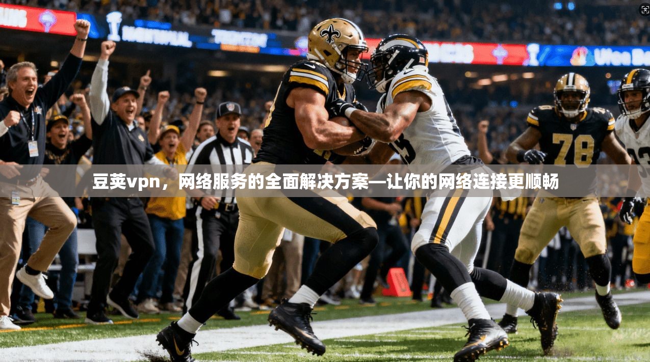 豆荚vpn，网络服务的全面解决方案—让你的网络连接更顺畅