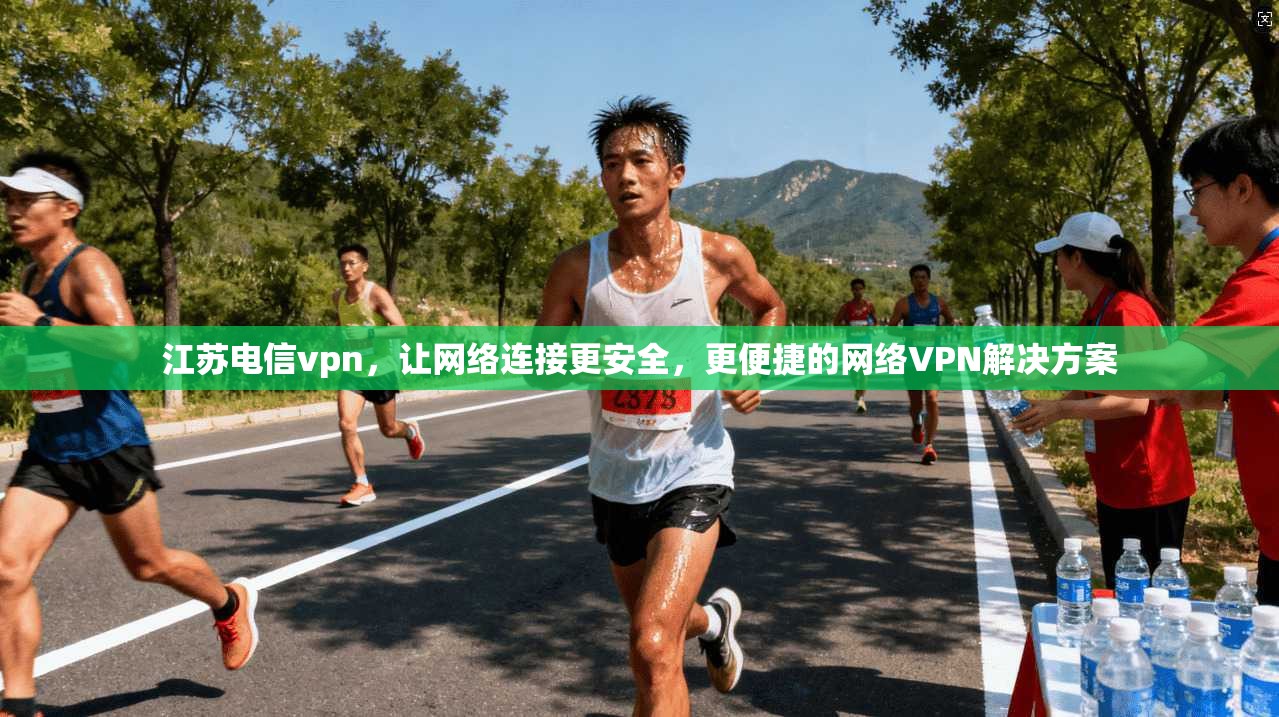 江苏电信vpn,让网络连接更安全,更便捷的网络VPN解决方案 第1张 江苏电信vpn,让网络连接更安全,更便捷的网络VPN解决方案 第1张