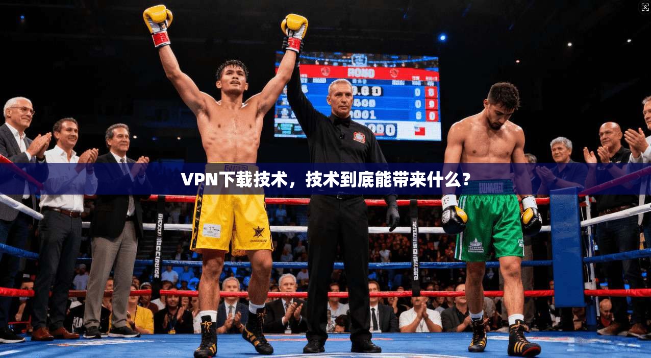 VPN下载技术，技术到底能带来什么？
