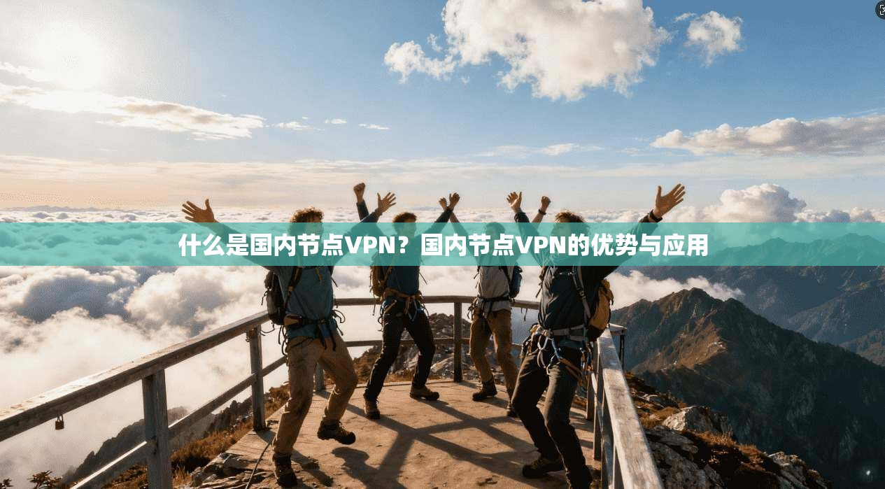 什么是国内节点VPN？国内节点VPN的优势与应用  第1张