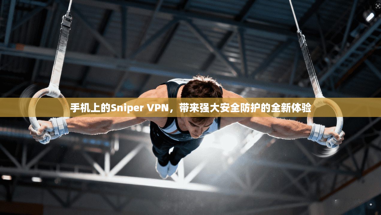 手机上的Sniper VPN，带来强大安全防护的全新体验