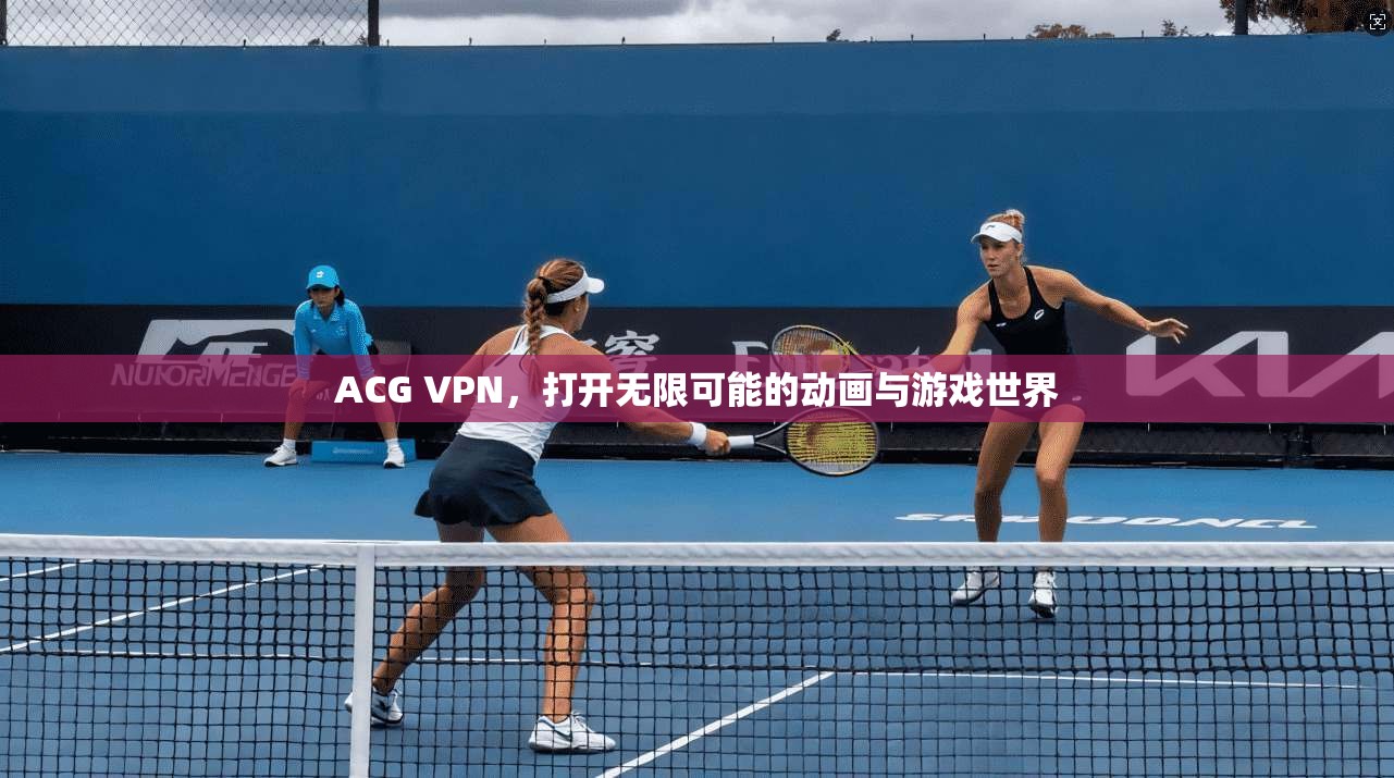 ACG VPN,打开无限可能的动画与游戏世界 第1张 ACG VPN,打开无限可能的动画与游戏世界 第1张