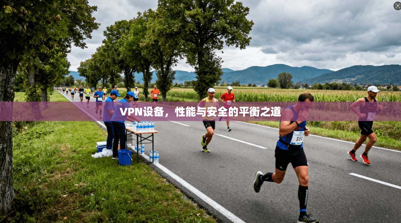 VPN设备，性能与安全的平衡之道