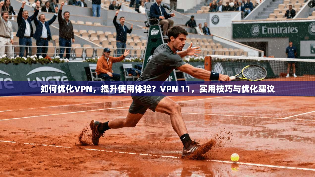 如何优化VPN，提升使用体验？VPN 11，实用技巧与优化建议