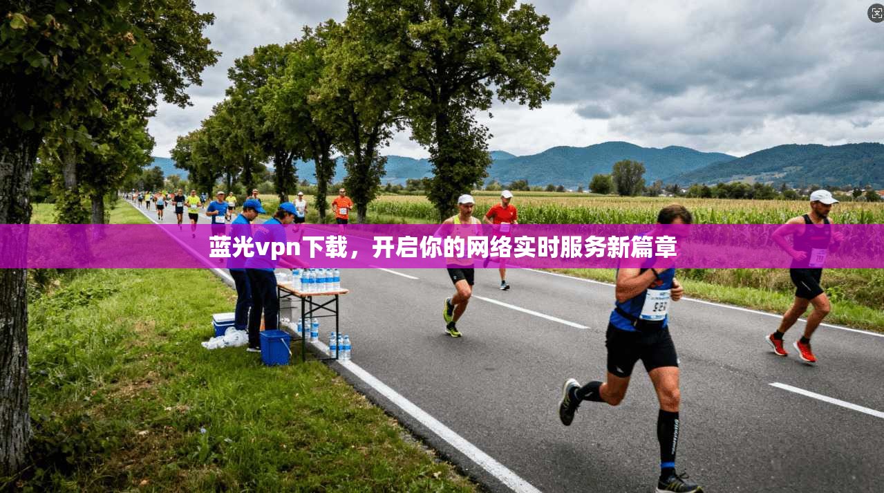 蓝光vpn下载,开启你的网络实时服务新篇章 第1张 蓝光vpn下载,开启你的网络实时服务新篇章 第1张