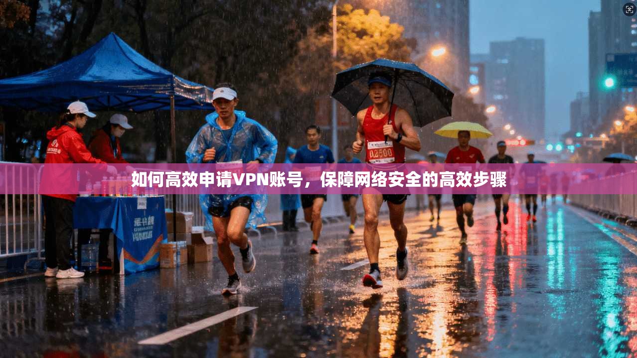 如何高效申请VPN账号，保障网络安全的高效步骤
