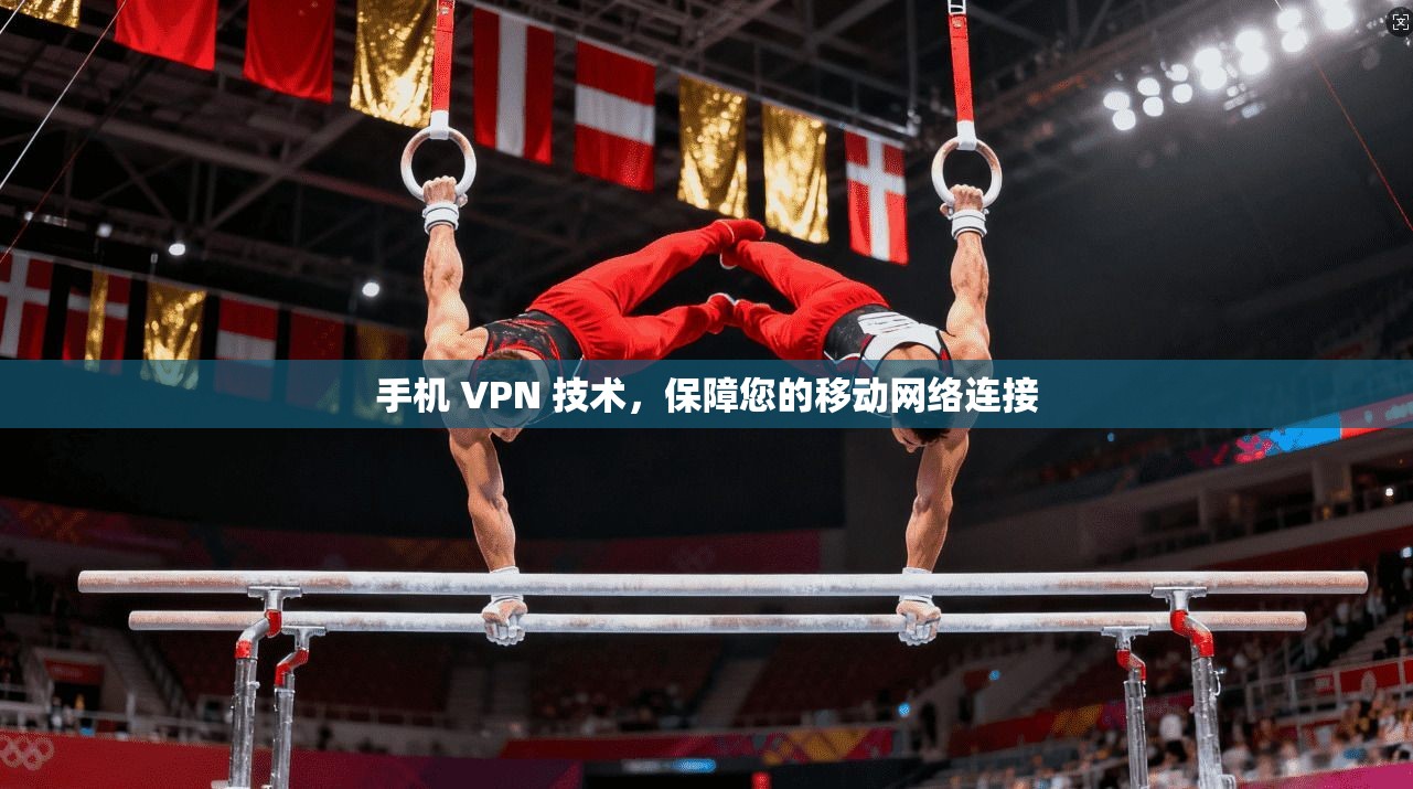 手机 VPN 技术，保障您的移动网络连接