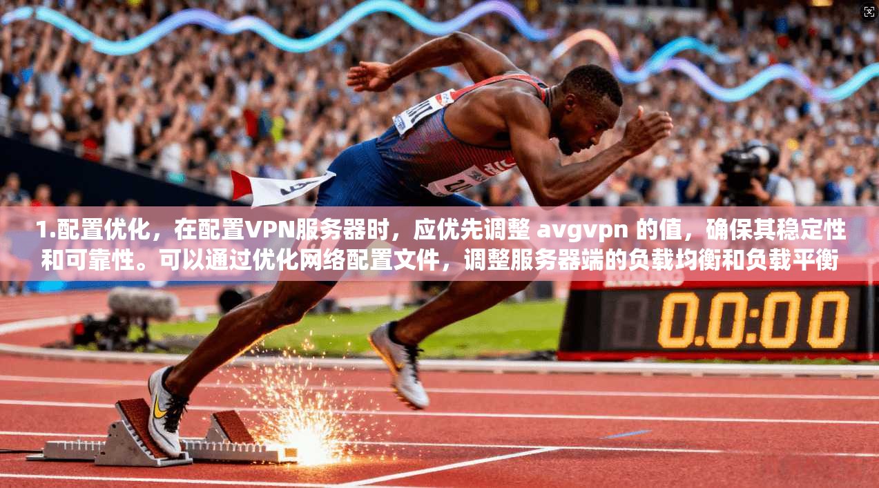 1.配置优化，在配置VPN服务器时，应优先调整 avgvpn 的值，确保其稳定性和可靠性。可以通过优化网络配置文件，调整服务器端的负载均衡和负载平衡器的设置，以提高服务器的响应速度