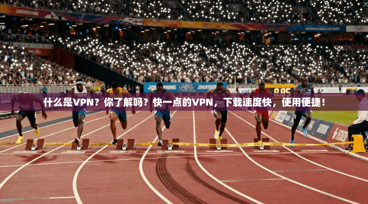 什么是VPN？你了解吗？快一点的VPN，下载速度快，使用便捷！  第1张