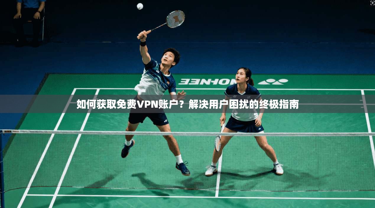 如何获取免费VPN账户？解决用户困扰的终极指南