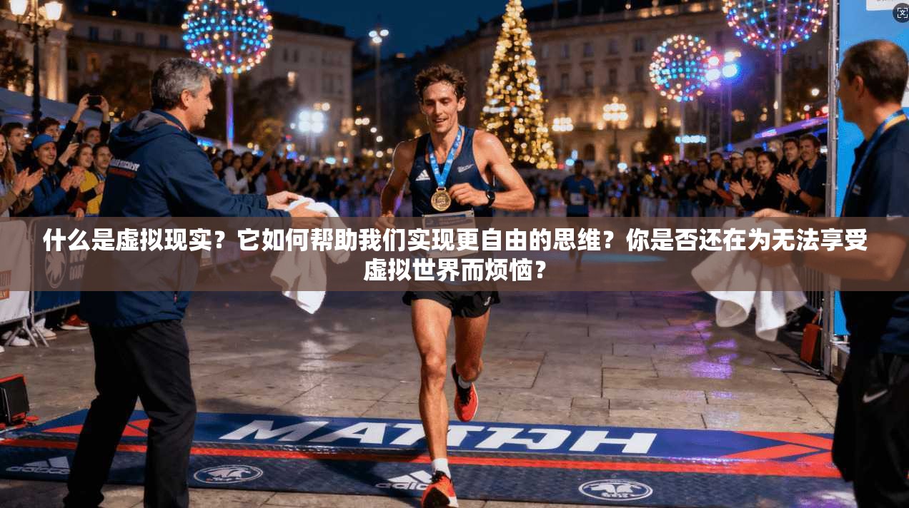 什么是虚拟现实?它如何帮助我们实现更自由的思维?你是否还在为无法享受虚拟世界而烦恼? 第1张 什么是虚拟现实?它如何帮助我们实现更自由的思维?你是否还在为无法享受虚拟世界而烦恼? 第1张