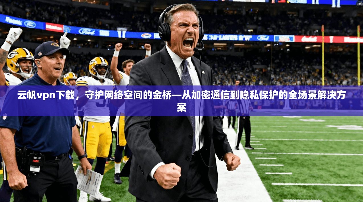 云帆vpn下载,守护网络空间的金桥—从加密通信到隐私保护的全场景解决方案 第1张 云帆vpn下载,守护网络空间的金桥—从加密通信到隐私保护的全场景解决方案 第1张