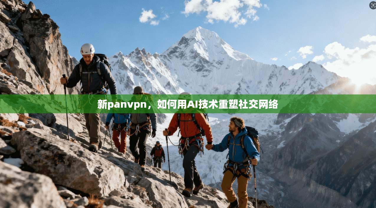 新panvpn，如何用AI技术重塑社交网络