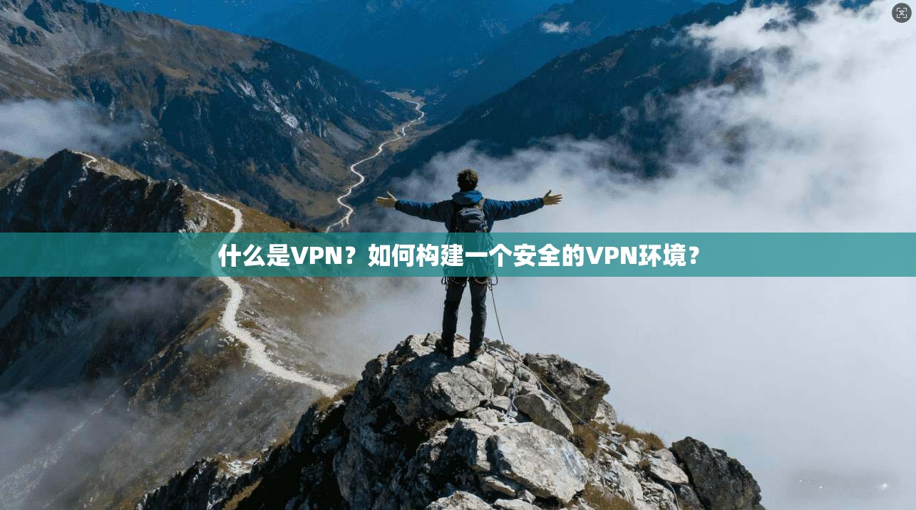 什么是VPN?如何构建一个安全的VPN环境? 第1张 什么是VPN?如何构建一个安全的VPN环境? 第1张