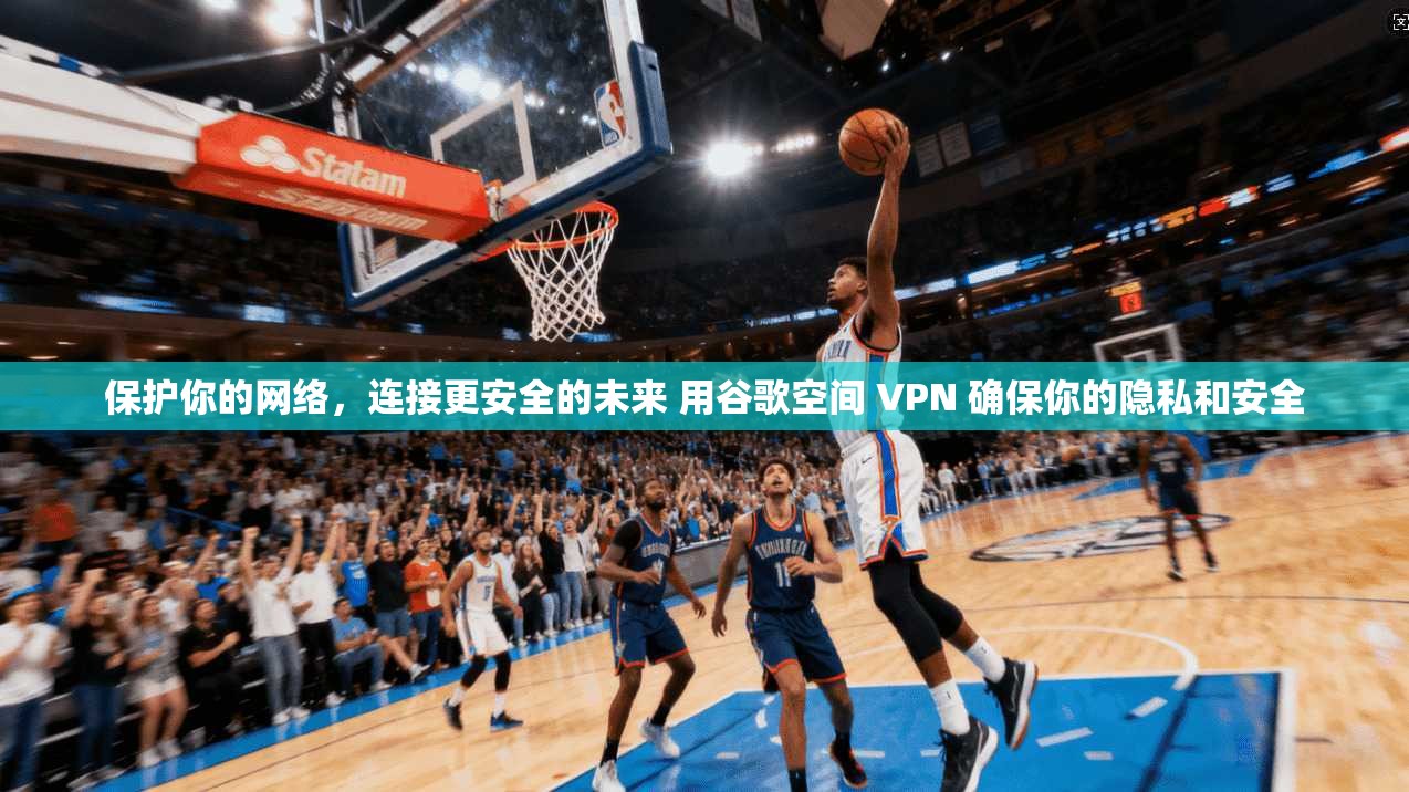 保护你的网络,连接更安全的未来 用谷歌空间 VPN 确保你的隐私和安全 第1张 保护你的网络,连接更安全的未来 用谷歌空间 VPN 确保你的隐私和安全 第1张