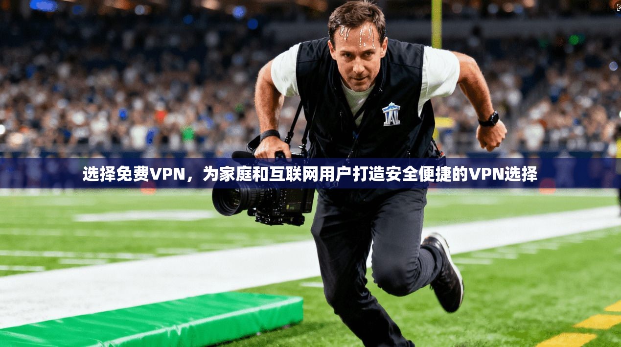 选择免费VPN,为家庭和互联网用户打造安全便捷的VPN选择 第1张 选择免费VPN,为家庭和互联网用户打造安全便捷的VPN选择 第1张