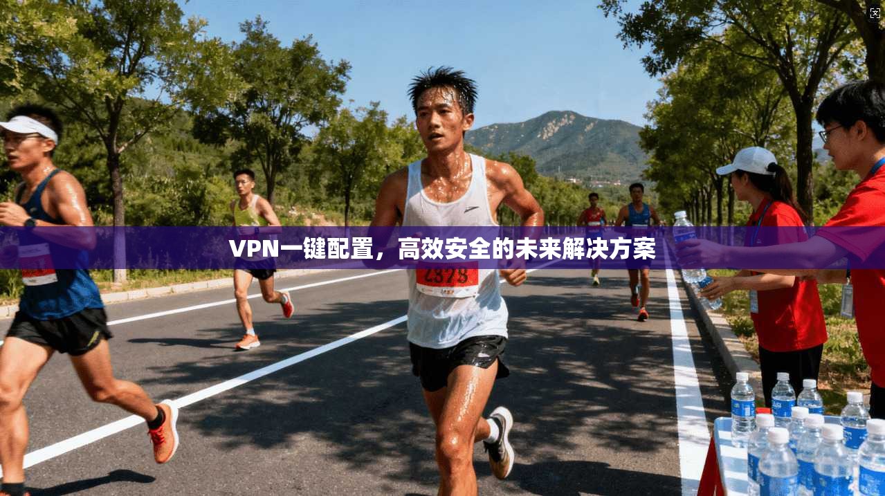 VPN一键配置,高效安全的未来解决方案 第1张 VPN一键配置,高效安全的未来解决方案 第1张
