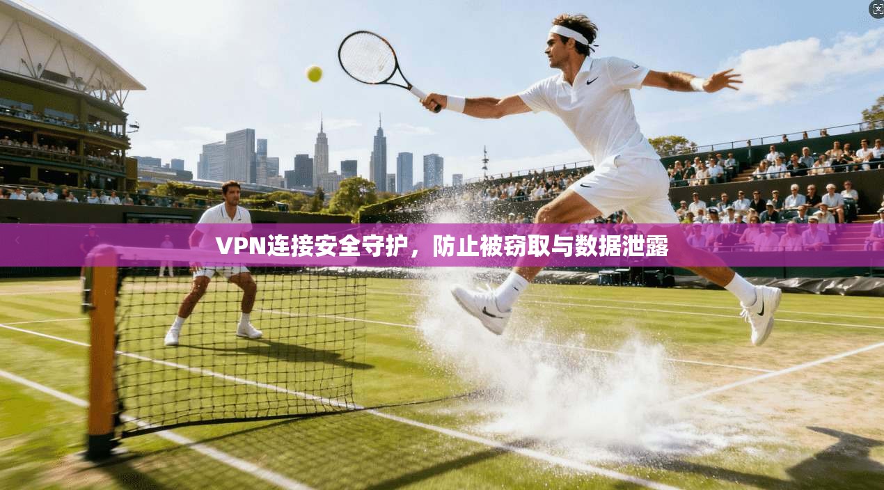 VPN连接安全守护，防止被窃取与数据泄露