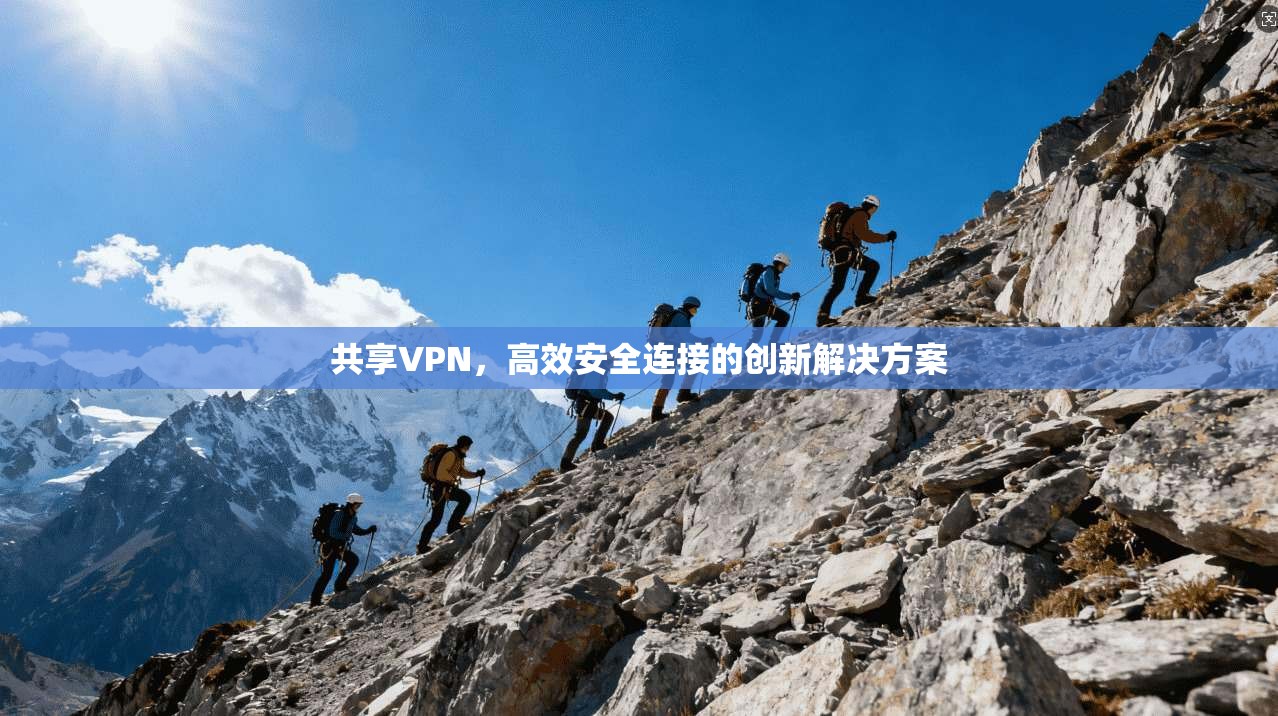 共享VPN,高效安全连接的创新解决方案 第1张 共享VPN,高效安全连接的创新解决方案 第1张