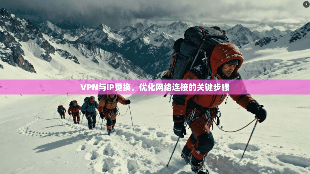 VPN与IP更换，优化网络连接的关键步骤
