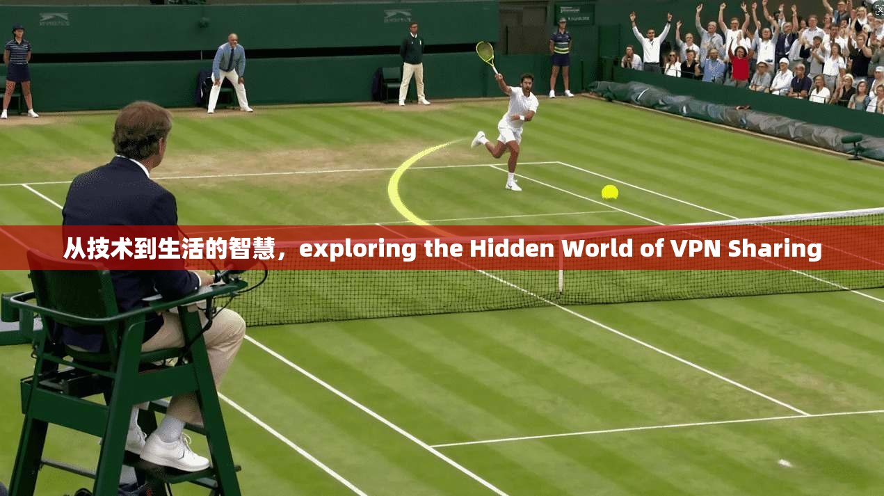 从技术到生活的智慧,exploring the Hidden World of VPN Sharing 第1张 从技术到生活的智慧,exploring the Hidden World of VPN Sharing 第1张