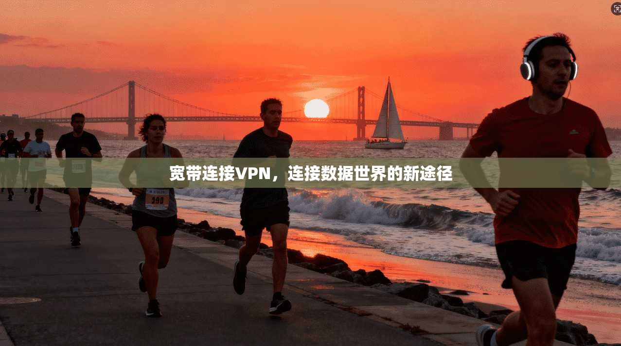 宽带连接VPN，连接数据世界的新途径  第1张