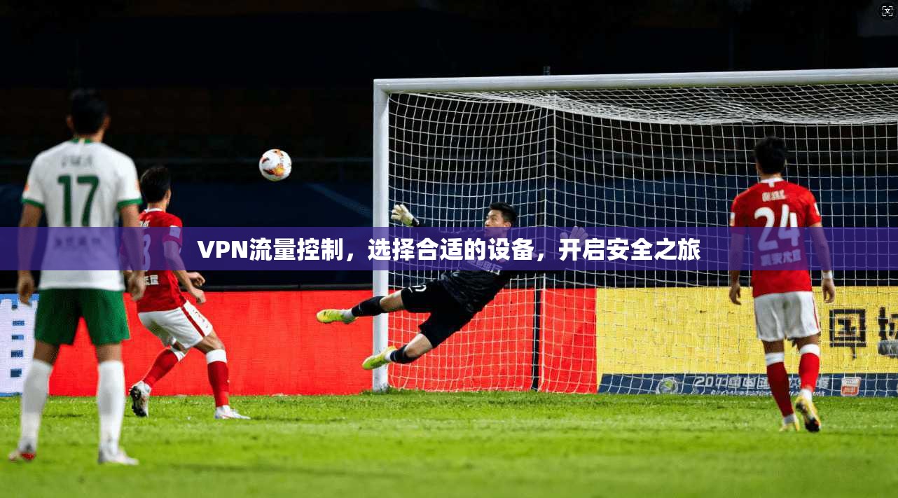 VPN流量控制,选择合适的设备,开启安全之旅 第1张 VPN流量控制,选择合适的设备,开启安全之旅 第1张